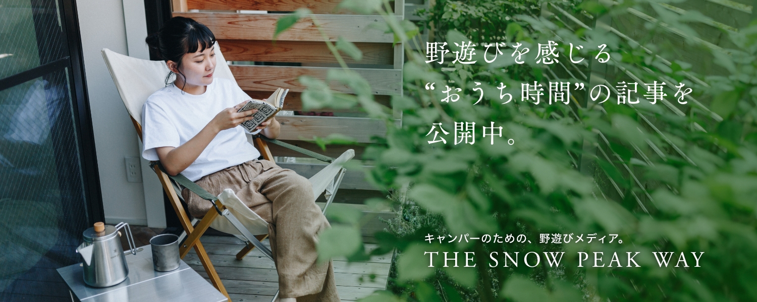 野遊びを感じる“おうち時間”の記事を公開中。キャンパーのための、野遊びメディア。THE SNOW PEAK WAY